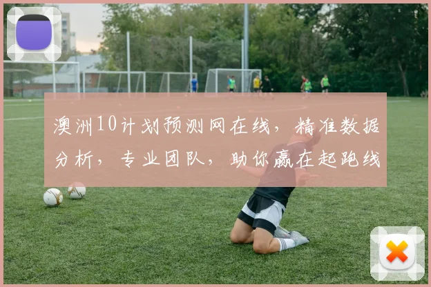 澳洲10计划预测网在线，精准数据分析，专业团队，助你赢在起跑线，三重保障，必看攻略